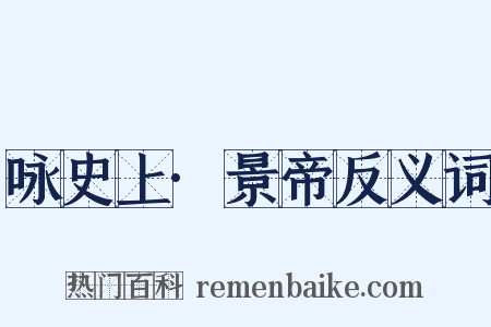 咏史上·景帝反义词是什么意思的图片